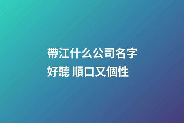 帶江什么公司名字好聽 順口又個性-第1張-公司起名-玄機派